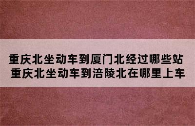 重庆北坐动车到厦门北经过哪些站 重庆北坐动车到涪陵北在哪里上车